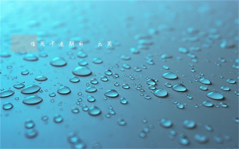 信用卡逾期前 出国 信用卡逾期前 出国